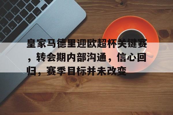 AYX Games-包含皇家马德里迎欧超杯关键赛，转会期内部沟通，信心回归，赛季目标并未改变的词条